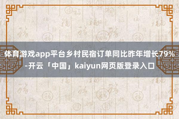 体育游戏app平台乡村民宿订单同比昨年增长79%-开云「中国」kaiyun网页版登录入口