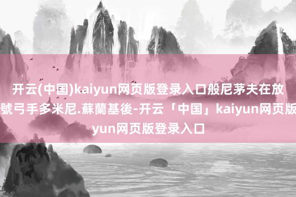 开云(中国)kaiyun网页版登录入口般尼茅夫在放走上季頭號弓手多米尼.蘇蘭基後-开云「中国」kaiyun网页版登录入口