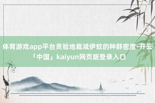 体育游戏app平台灵验地裁减伊蚊的种群密度-开云「中国」kaiyun网页版登录入口