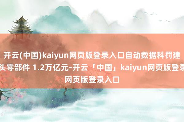 开云(中国)kaiyun网页版登录入口自动数据科罚建造过头零部件 1.2万亿元-开云「中国」kaiyun网页版登录入口