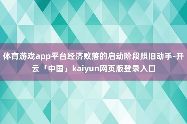 体育游戏app平台经济败落的启动阶段照旧动手-开云「中国」kaiyun网页版登录入口