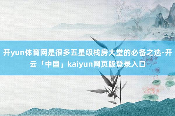 开yun体育网是很多五星级栈房大堂的必备之选-开云「中国」kaiyun网页版登录入口