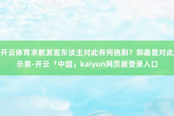 开云体育求教发言东谈主对此有何挑剔？郭嘉昆对此示意-开云「中国」kaiyun网页版登录入口