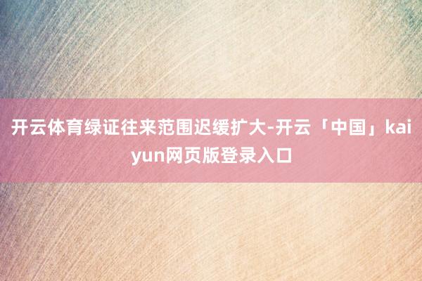 开云体育绿证往来范围迟缓扩大-开云「中国」kaiyun网页版登录入口